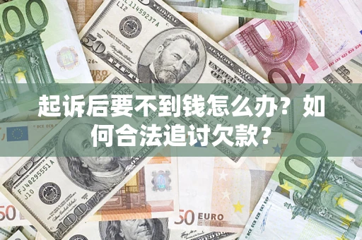 济南起诉后要不到钱怎么办？如何合法追讨欠款？