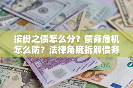 济南按份之债怎么分？债务危机怎么防？法律角度拆解债务分配与风险自保指南