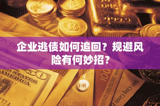济南企业逃债如何追回？规避风险有何妙招？