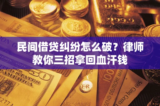 济南民间借贷纠纷怎么破？律师教你三招拿回血汗钱
