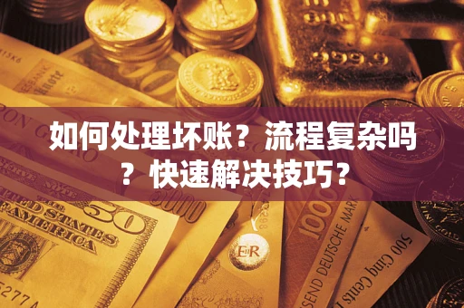 济南如何处理坏账？流程复杂吗？快速解决技巧？