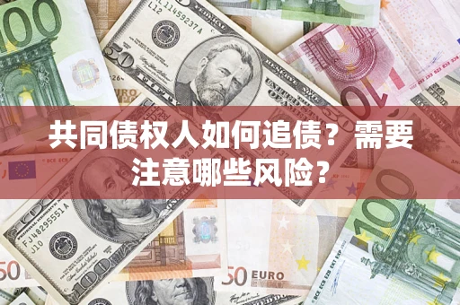济南共同债权人如何追债？需要注意哪些风险？