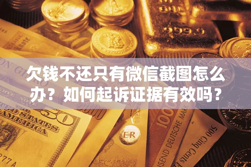 济南欠钱不还只有微信截图怎么办？如何起诉证据有效吗？