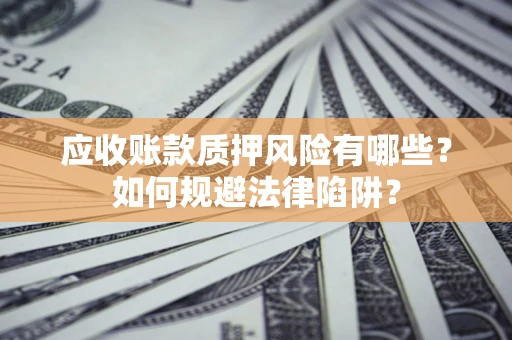 济南应收账款质押风险有哪些？如何规避法律陷阱？