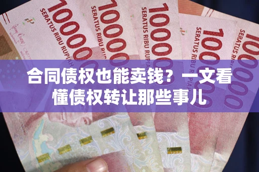 济南合同债权也能卖钱？一文看懂债权转让那些事儿