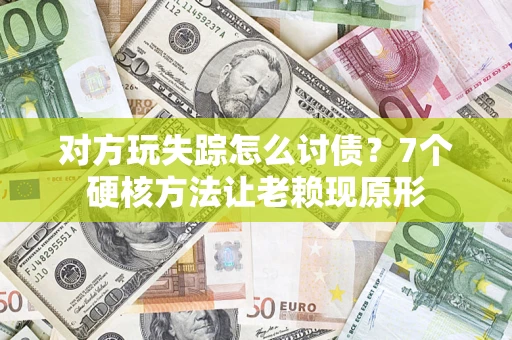 济南对方玩失踪怎么讨债？7个硬核方法让老赖现原形