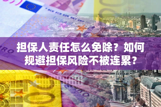 济南担保人责任怎么免除？如何规避担保风险不被连累？