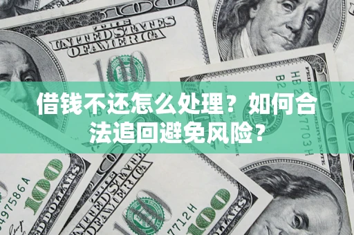 济南借钱不还怎么处理？如何合法追回避免风险？