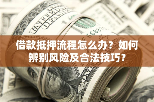 济南借款抵押流程怎么办？如何辨别风险及合法技巧？