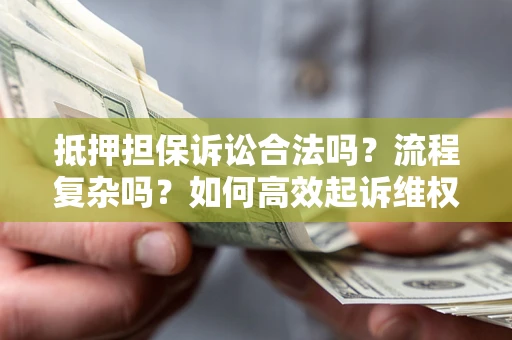 济南抵押担保诉讼合法吗？流程复杂吗？如何高效起诉维权？