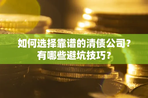 济南如何选择靠谱的清债公司？有哪些避坑技巧？