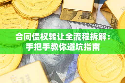 济南合同债权转让全流程拆解：手把手教你避坑指南