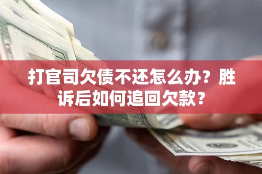 济南打官司欠债不还怎么办？胜诉后如何追回欠款？