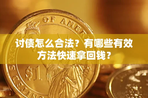 济南讨债怎么合法？有哪些有效方法快速拿回钱？