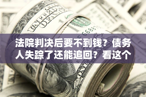 济南法院判决后要不到钱？债务人失踪了还能追回？看这个方法！