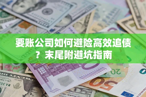 济南要账公司如何避险高效追债？末尾附避坑指南