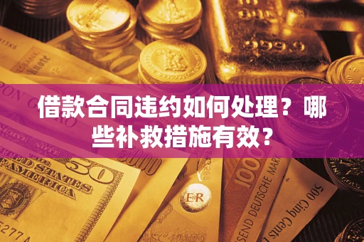 济南借款合同违约如何处理？哪些补救措施有效？