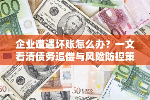 济南企业遭遇坏账怎么办？一文看清债务追偿与风险防控策略