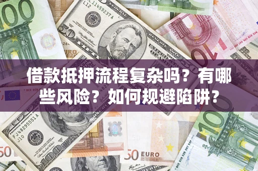 济南借款抵押流程复杂吗？有哪些风险？如何规避陷阱？
