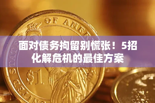 济南面对债务拘留别慌张！5招化解危机的最佳方案