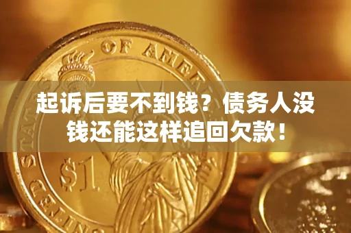 济南起诉后要不到钱？债务人没钱还能这样追回欠款！