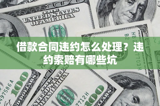 济南借款合同违约怎么处理？违约索赔有哪些坑