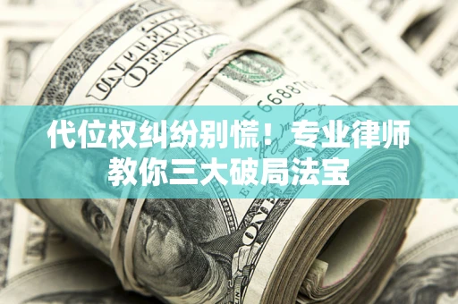 济南代位权纠纷别慌！专业律师教你三大破局法宝