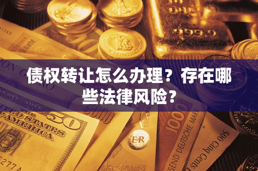 济南债权转让怎么办理？存在哪些法律风险？