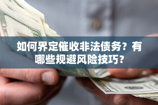 济南如何界定催收非法债务？有哪些规避风险技巧？