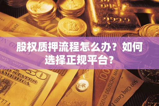 济南股权质押流程怎么办？如何选择正规平台？
