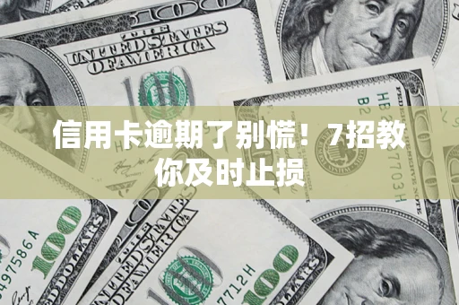 济南信用卡逾期了别慌！7招教你及时止损