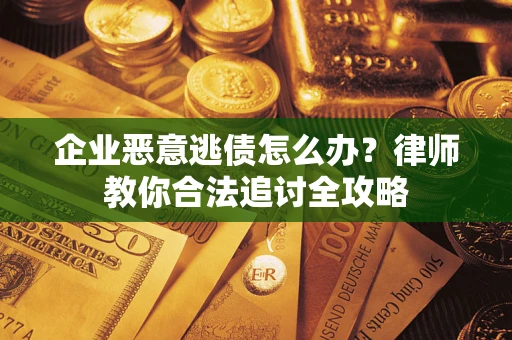 济南企业恶意逃债怎么办？律师教你合法追讨全攻略