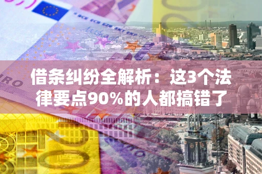 济南借条纠纷全解析：这3个法律要点90%的人都搞错了