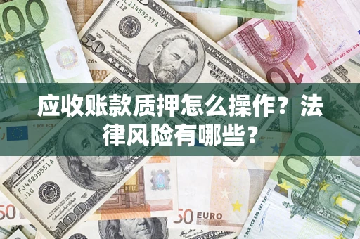 济南应收账款质押怎么操作？法律风险有哪些？