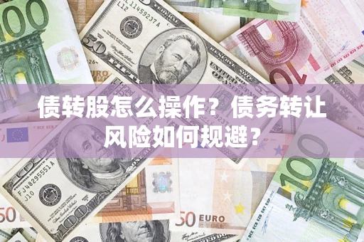 济南债转股怎么操作？债务转让风险如何规避？