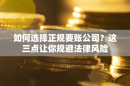 济南如何选择正规要账公司？这三点让你规避法律风险
