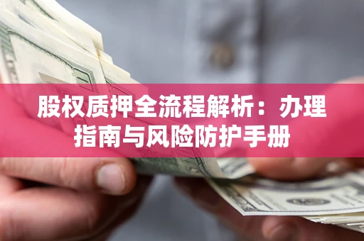 济南股权质押全流程解析：办理指南与风险防护手册