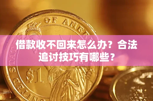济南借款收不回来怎么办？合法追讨技巧有哪些？