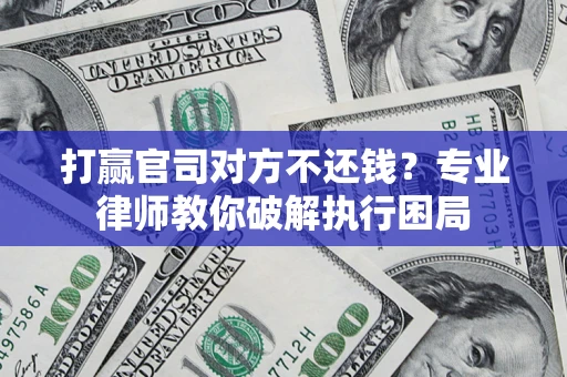 济南打赢官司对方不还钱？专业律师教你破解执行困局