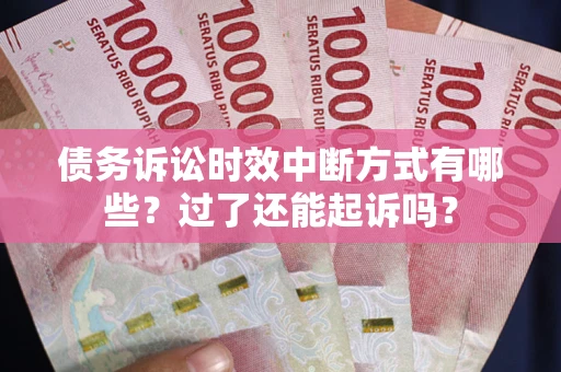 济南债务诉讼时效中断方式有哪些？过了还能起诉吗？