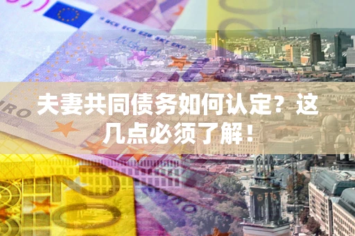 济南夫妻共同债务如何认定？这几点必须了解！