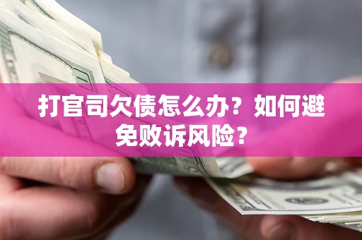 济南打官司欠债怎么办？如何避免败诉风险？