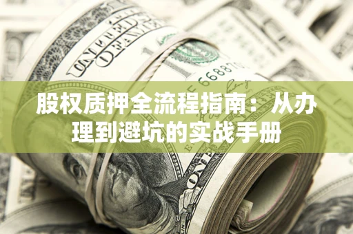 济南股权质押全流程指南：从办理到避坑的实战手册