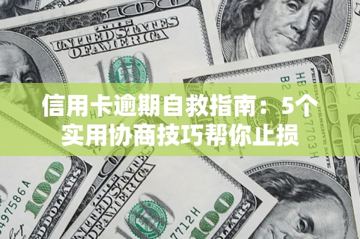 济南信用卡逾期自救指南：5个实用协商技巧帮你止损