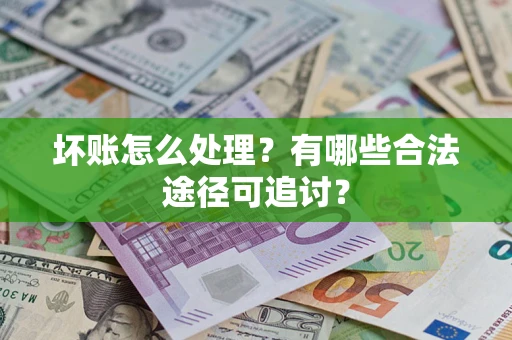 济南坏账怎么处理？有哪些合法途径可追讨？