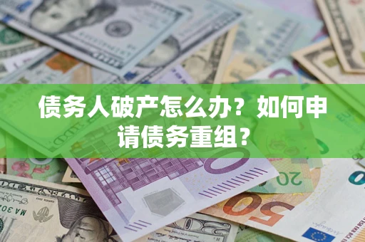 济南债务人破产怎么办？如何申请债务重组？