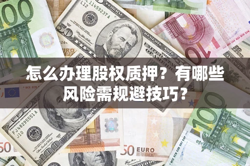 济南怎么办理股权质押？有哪些风险需规避技巧？