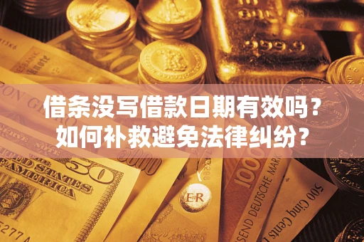 济南借条没写借款日期有效吗？如何补救避免法律纠纷？