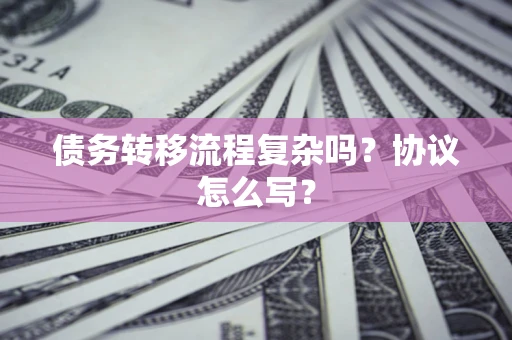 济南债务转移流程复杂吗？协议怎么写？