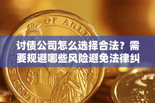 济南讨债公司怎么选择合法?需要规避哪些风险避免法律纠纷? 济南讨债公司怎么选择合法?需要规避哪些风险避免法律纠纷?